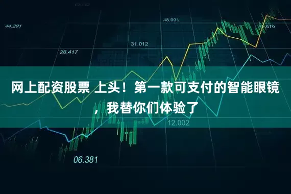 网上配资股票 上头！第一款可支付的智能眼镜，我替你们体验了