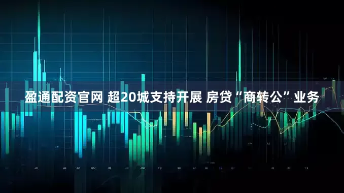 盈通配资官网 超20城支持开展 房贷“商转公”业务