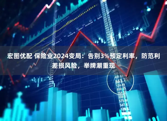 宏图优配 保险业2024变局：告别3%预定利率，防范利差损风险，举牌潮重现