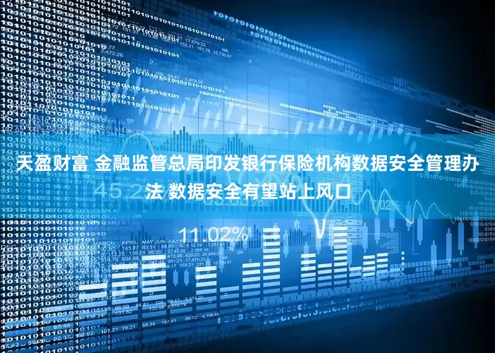天盈财富 金融监管总局印发银行保险机构数据安全管理办法 数据安全有望站上风口