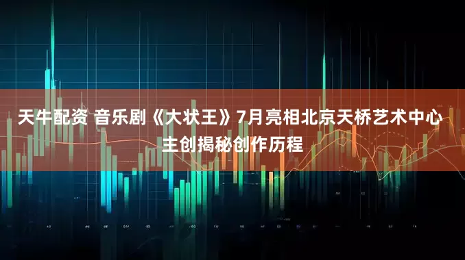 天牛配资 音乐剧《大状王》7月亮相北京天桥艺术中心 主创揭秘创作历程