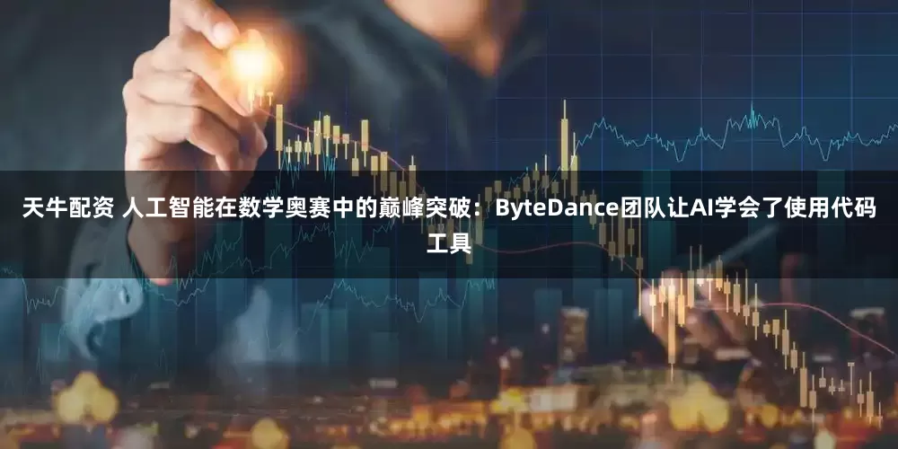 天牛配资 人工智能在数学奥赛中的巅峰突破：ByteDance团队让AI学会了使用代码工具
