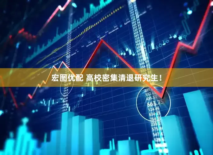 宏图优配 高校密集清退研究生！