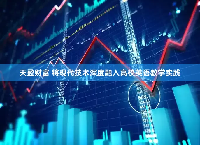 天盈财富 将现代技术深度融入高校英语教学实践
